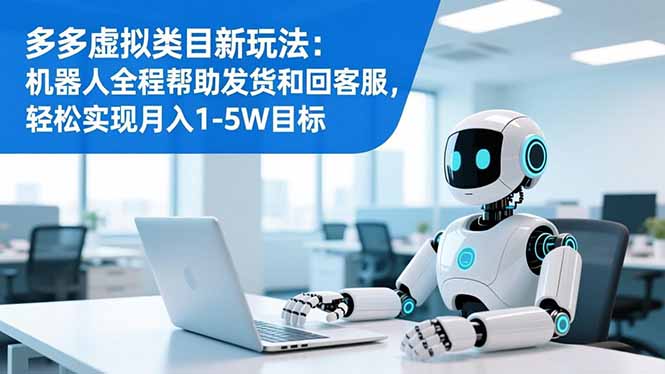 多多虚拟类目新玩法：机器人全程帮助发货和回客服，轻松实现月入1-5W目标-汉兴项目网创资源网