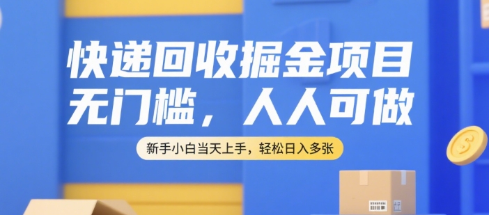 快递回收掘金项目，无门槛，人人可做，新手小白当天上手，轻松日入多张【揭秘】-汉兴项目网创资源网