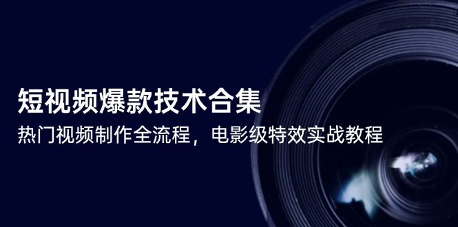 短视频爆款技术合集，热门视频制作全流程，电影级特效实战教程-汉兴项目网创资源网
