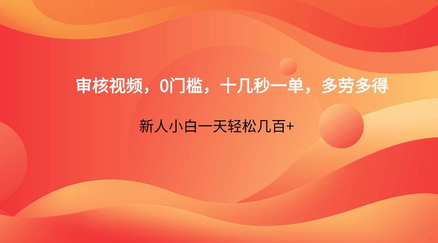 审核视频，0门槛，十几秒一单，多劳多得，新人小白一天轻松几百+-汉兴项目网创资源网