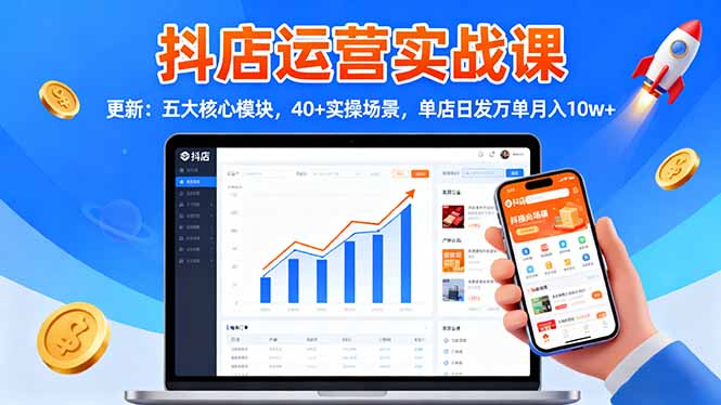 抖店运营实战课-更新:五大核心模块,40+实操场景,单店日发万单月入10w+-汉兴项目网创资源网