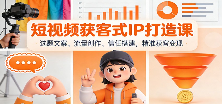 短视频获客式IP打造课：选题文案、流量创作、信任搭建，精准获客变现-汉兴项目网创资源网