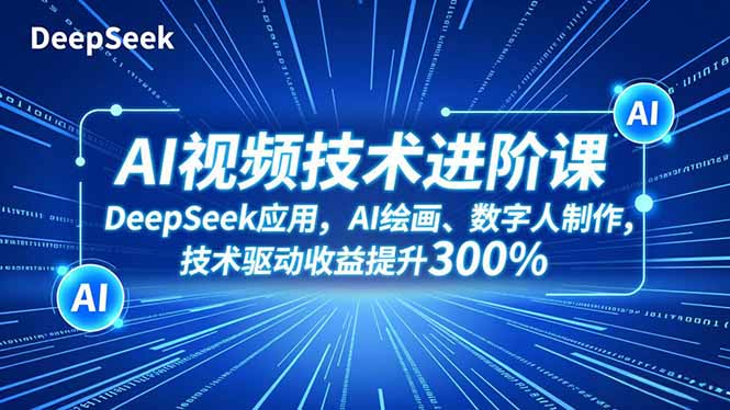 AI视频技术进阶课，DeepSeek应用、AI绘画、数字人制作，技术驱动收益提升300%-汉兴项目网创资源网
