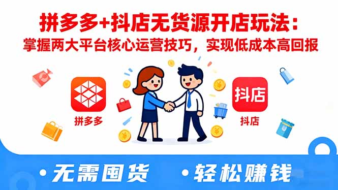 拼多多+抖店无货源开店玩法:掌握两大平台核心运营技巧,实现低成本高回报-汉兴项目网创资源网