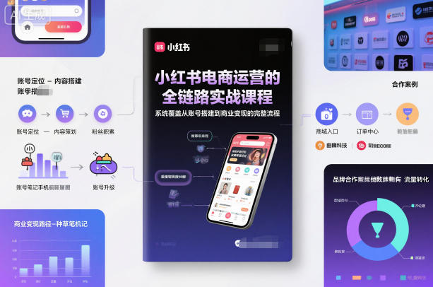 小红书电商运营的全链路实战课程，系统覆盖从账号搭建到商业变现的完整流程-汉兴项目网创资源网