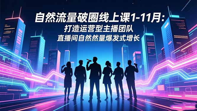 自然流量破圈线上课1-11月:打造运营型主播团队 直播间自然流量爆发式增长-汉兴项目网创资源网