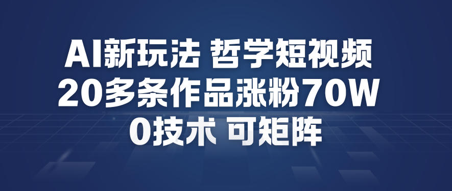 AI新玩法哲学短视频制作教学，20多条作品涨粉70W，0成本赛道，可矩阵-汉兴项目网创资源网