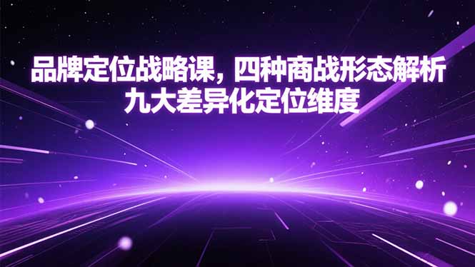 品牌定位战略课，四种商战形态解析，九大差异化定位维度-汉兴项目网创资源网