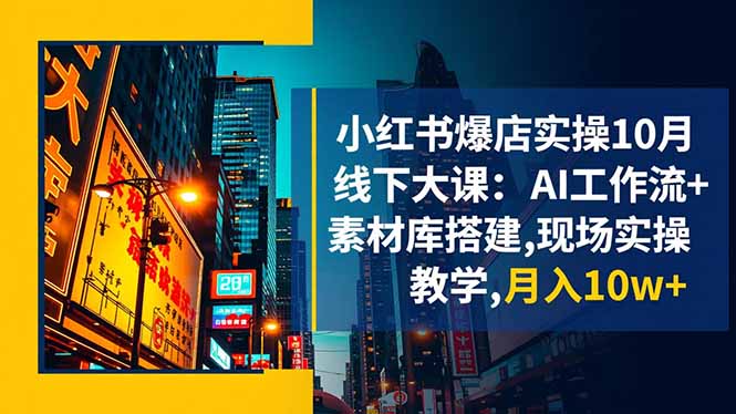 小红书爆店实操10月线下大课:AI工作流+素材库搭建,现场实操教学,月入10w+-汉兴项目网创资源网
