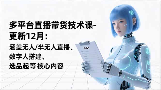 平台直播带货技术课-更新12月：涵盖无人/半无人直播、数字人搭建、选品起号等核心内容-汉兴项目网创资源网