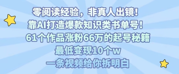 靠AI打造爆款知识类书单号，61个作品涨粉66w的起号秘籍，最低变现10个w，一条视频给你拆明白-汉兴项目网创资源网