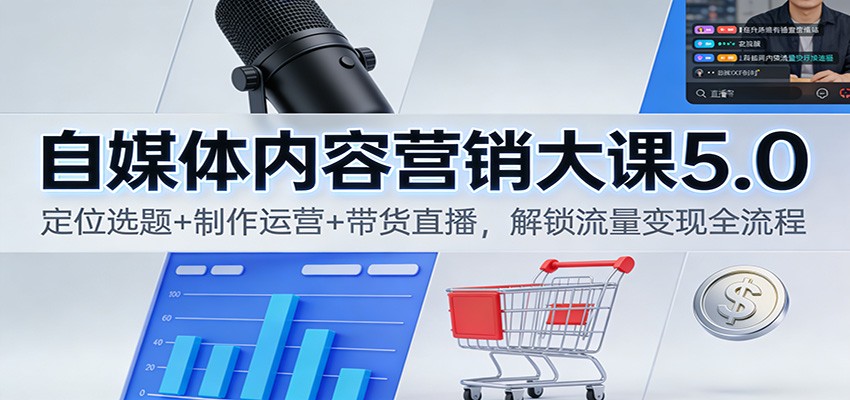 自媒体内容营销大课5.0:定位选题+制作运营+带货直播,解锁流量变现全流程-汉兴项目网创资源网