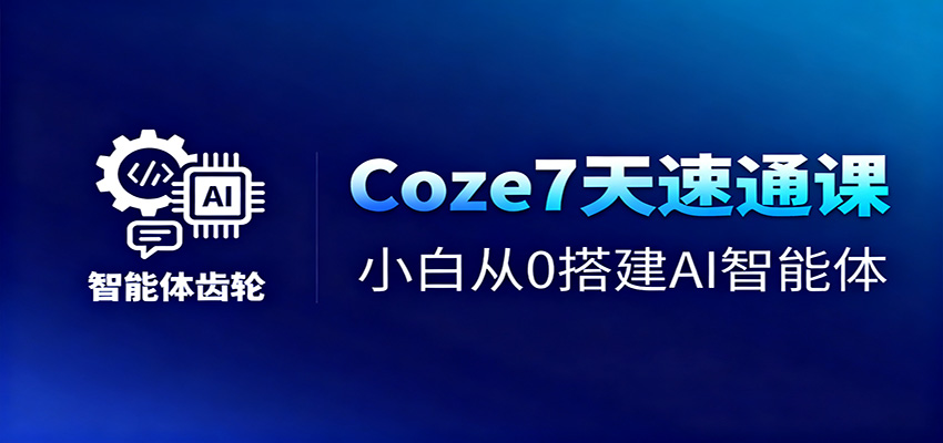 Coze7天速通课,小白从0搭建AI智能体+短视频工作流-汉兴项目网创资源网