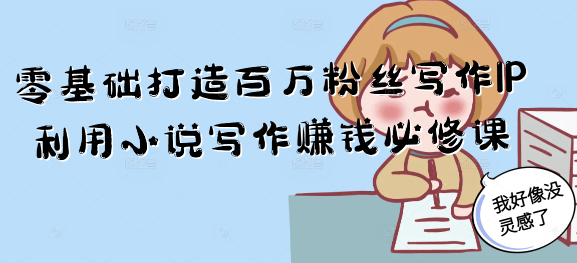 零基础打造百万粉丝写作IP利用小说写作赚钱必修课-汉兴项目网创资源网