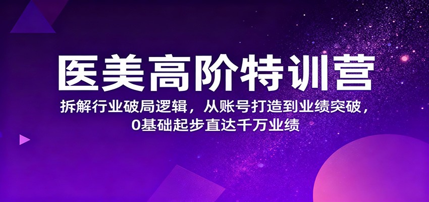 医美高阶特训营,拆解行业破局逻辑,从账号打造到业绩突破,0基础起步直达千万业绩-汉兴项目网创资源网