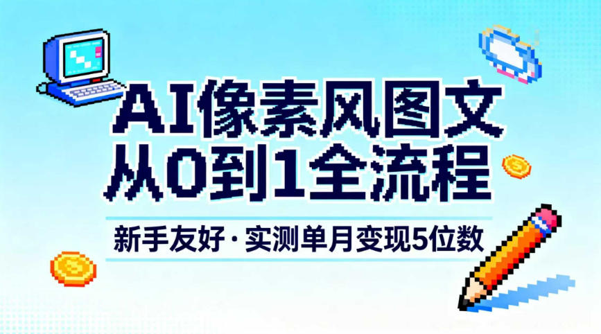 AI像素风图文从0到1全流程,新手友好,实测单月变现5位数-汉兴项目网创资源网