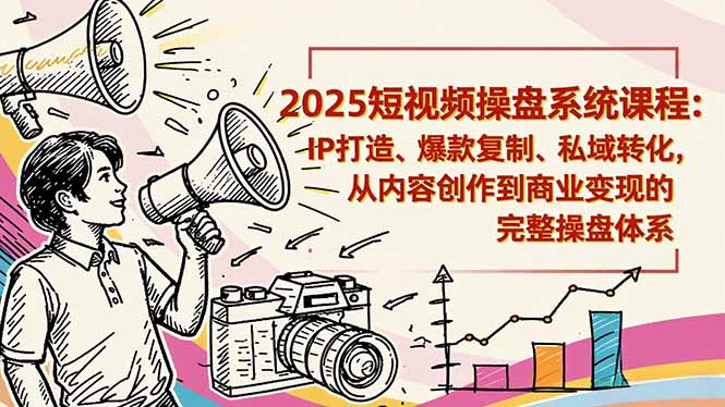 2025短视频操盘线下课程：IP打造、爆款复制、私域转化，从内容创作到商业变现的完整操盘体系-汉兴项目网创资源网