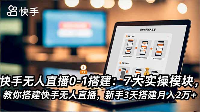 快手无人直播0-1搭建：7大实操模块，教你搭建快手无人直播，新手3天搭建月入2万+-汉兴项目网创资源网