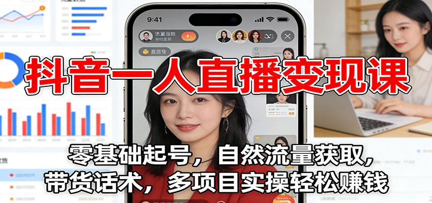 抖音一人直播变现课：零基础起号，自然流量获取，带货话术，多项目实操轻松赚钱-汉兴项目网创资源网