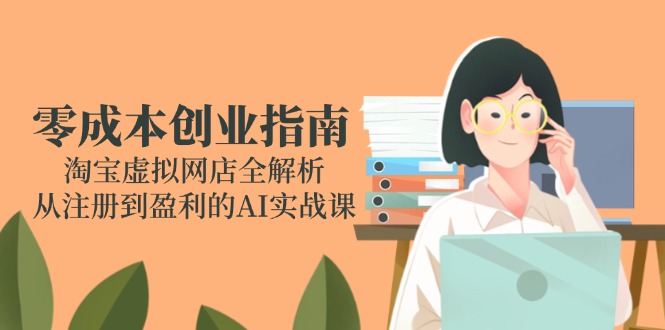 零成本创业指南：淘宝虚拟网店全解析，从注册到盈利的AI实战课-汉兴项目网创资源网