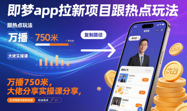 即梦app拉新项目跟热点玩法，万播750米，大佬分享实操课分享，全流程教你复制收益-汉兴项目网创资源网