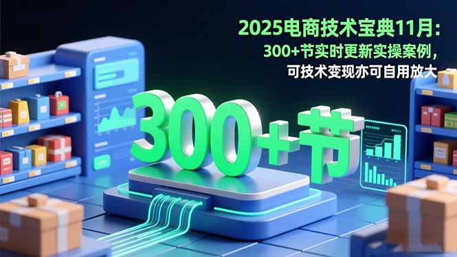 2025电商技术宝典11月:200+节实时更新实操案例,可技术变现亦可自用放大-汉兴项目网创资源网