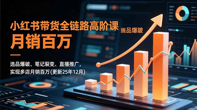 小红书带货全链路高阶课,选品爆破、笔记裂变、直播推广,实现多店月销百万(更新25年12月-汉兴项目网创资源网