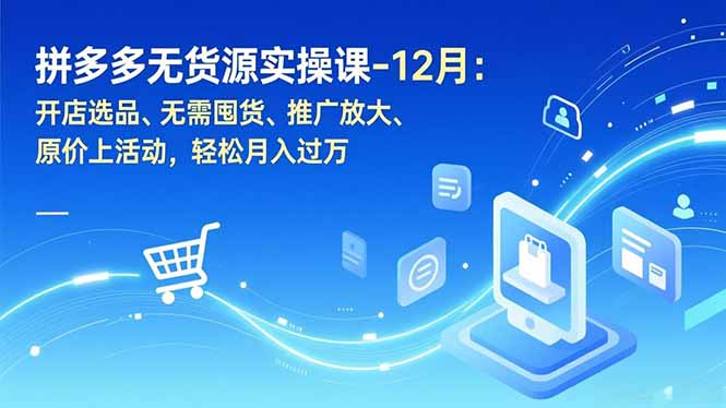 拼多多无货源实操课-12月：开店选品、无需囤货、推广放大、原价上活动，轻松月入过万-汉兴项目网创资源网