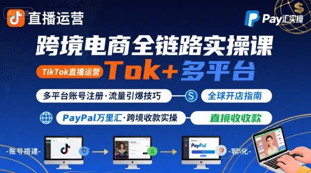 跨境电商线上课，TikTok 直播运营 + 多平台账号注册 + PayPal 万里汇实操教程-汉兴项目网创资源网