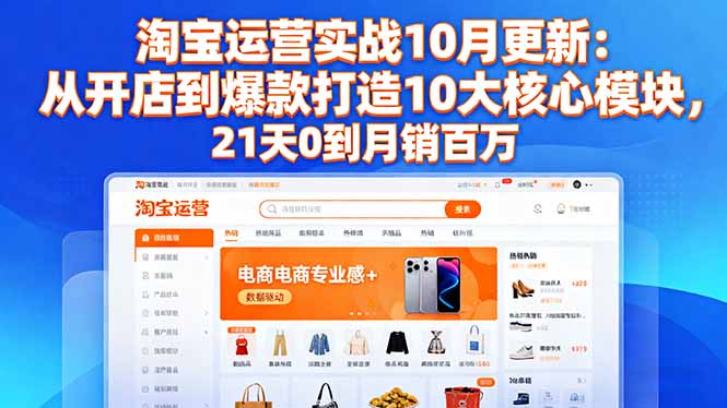 淘宝运营实战10月更新:从开店到爆款打造10大核心模块,21天0到月销百万-汉兴项目网创资源网