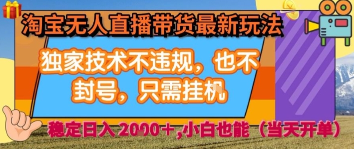 淘宝无人直播带货最新玩法,独家技术不违规,也不封号,全自动运行,只需挂着,  稳定日入2k【揭秘】